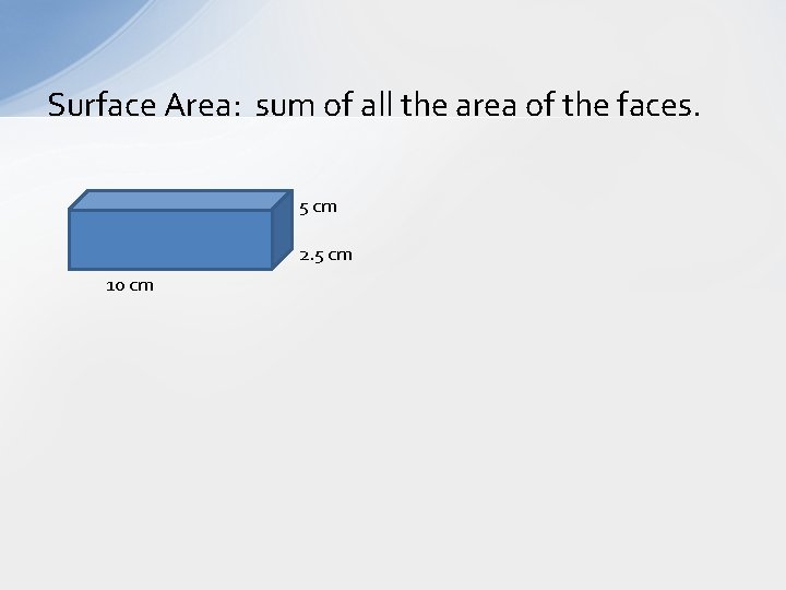 Surface Area: sum of all the area of the faces. 5 cm 2. 5