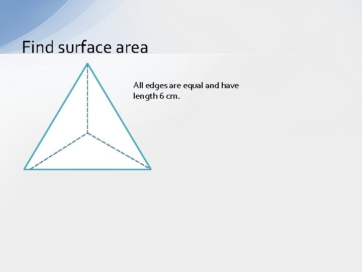 Find surface area All edges are equal and have length 6 cm. 