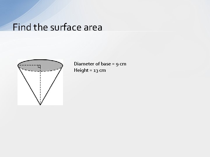 Find the surface area Diameter of base = 9 cm Height = 13 cm