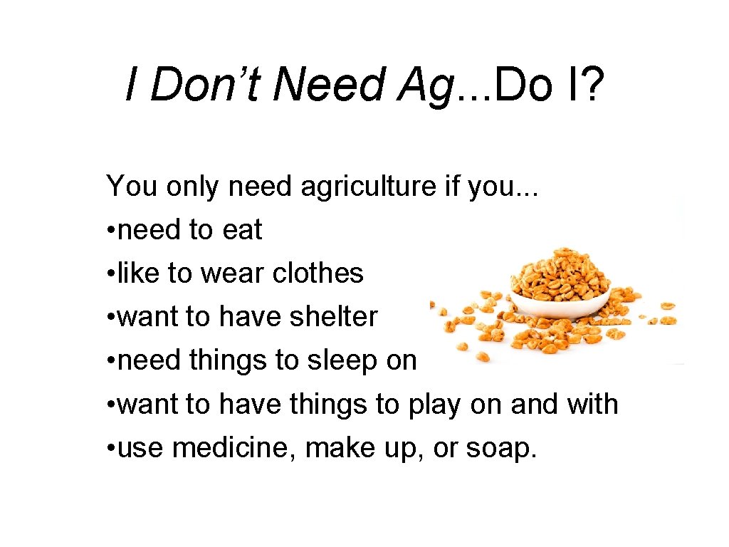 I Don’t Need Ag. . . Do I? You only need agriculture if you.