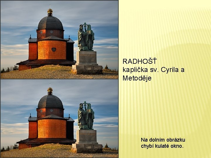 RADHOŠŤ kaplička sv. Cyrila a Metoděje Na dolním obrázku chybí kulaté okno. 