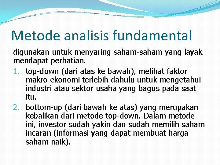 Metode analisis fundamental digunakan untuk menyaring saham-saham yang layak mendapat perhatian. 1. top-down (dari
