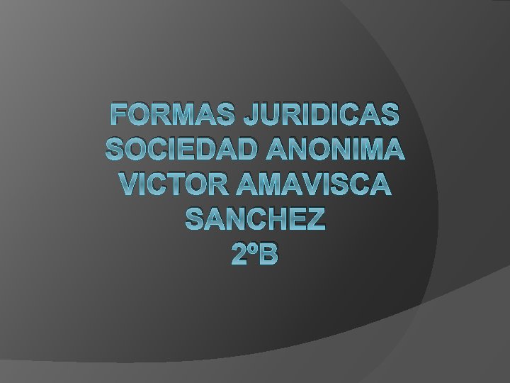 FORMAS JURIDICAS SOCIEDAD ANONIMA VICTOR AMAVISCA SANCHEZ 2ºB 