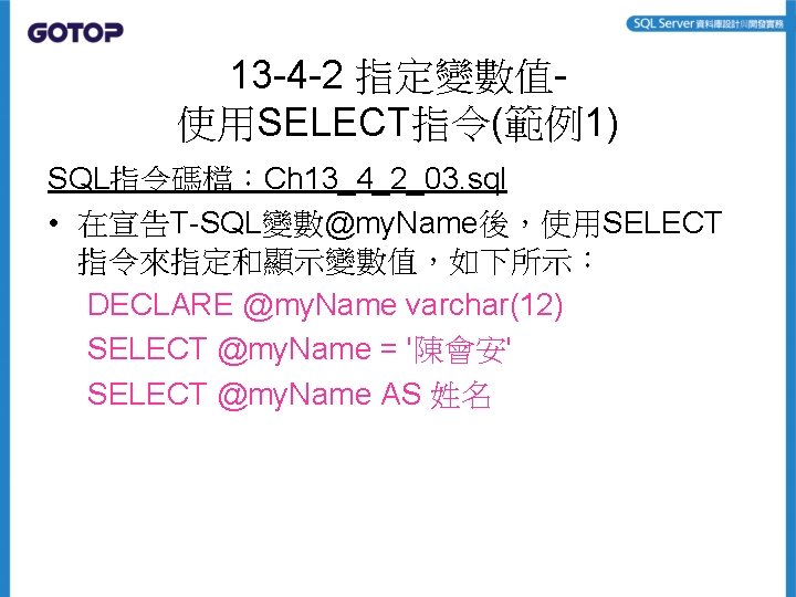 13 -4 -2 指定變數值使用SELECT指令(範例1) SQL指令碼檔：Ch 13_4_2_03. sql • 在宣告T-SQL變數@my. Name後，使用SELECT 指令來指定和顯示變數值，如下所示： DECLARE @my. Name