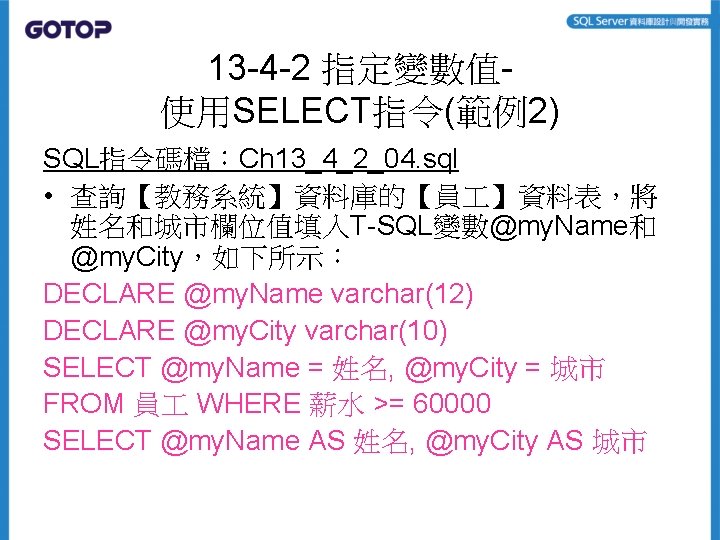 13 -4 -2 指定變數值使用SELECT指令(範例2) SQL指令碼檔：Ch 13_4_2_04. sql • 查詢【教務系統】資料庫的【員 】資料表，將 姓名和城市欄位值填入T-SQL變數@my. Name和 @my. City，如下所示：