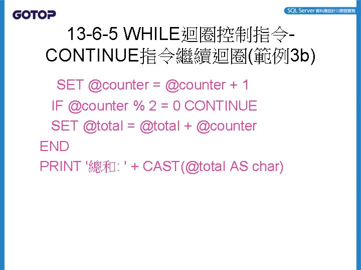 13 -6 -5 WHILE迴圈控制指令CONTINUE指令繼續迴圈(範例3 b) SET @counter = @counter + 1 IF @counter %