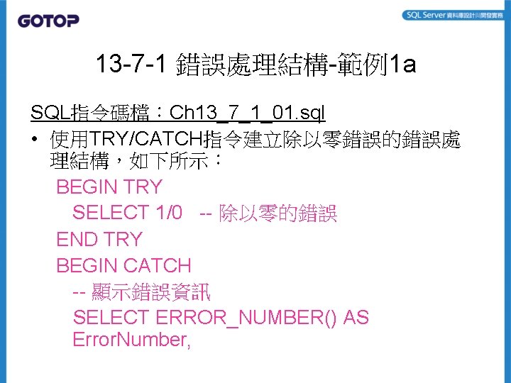 13 -7 -1 錯誤處理結構-範例1 a SQL指令碼檔：Ch 13_7_1_01. sql • 使用TRY/CATCH指令建立除以零錯誤的錯誤處 理結構，如下所示： BEGIN TRY SELECT