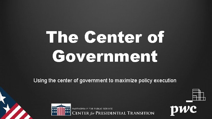 The Center of Government Using the center of government to maximize policy execution 