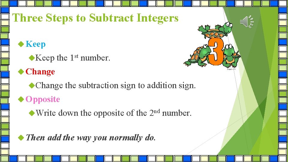 Three Steps to Subtract Integers Keep the 1 st number. Change the subtraction sign