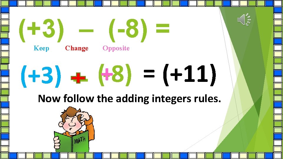 (+3) – (-8) = Keep Change Opposite (+3) – (+-8) = (+11) Now follow