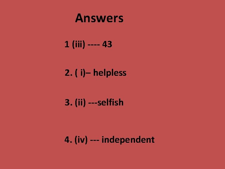 Answers 1 (iii) ---- 43 2. ( i)– helpless 3. (ii) ---selfish 4. (iv)