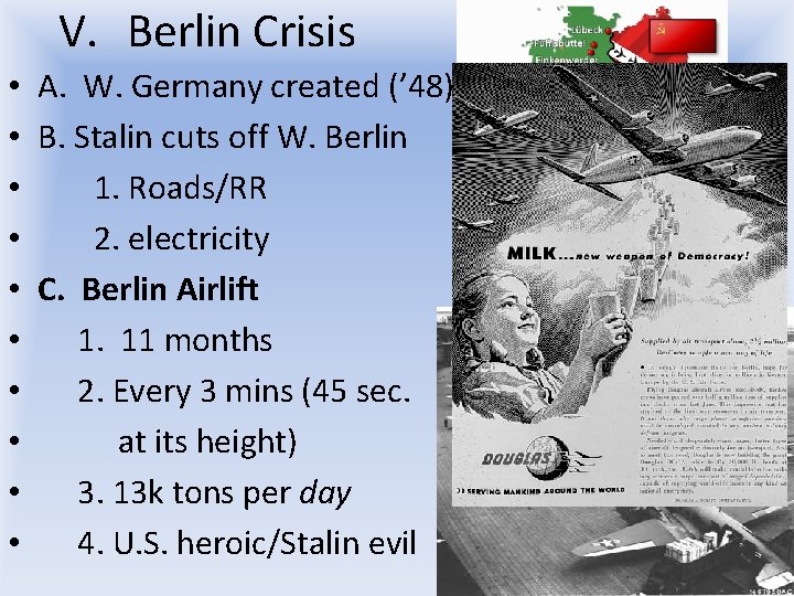 V. Berlin Crisis • A. W. Germany created (’ 48) • B. Stalin cuts V. Berlin Crisis • A. W. Germany created (’ 48) • B. Stalin cuts