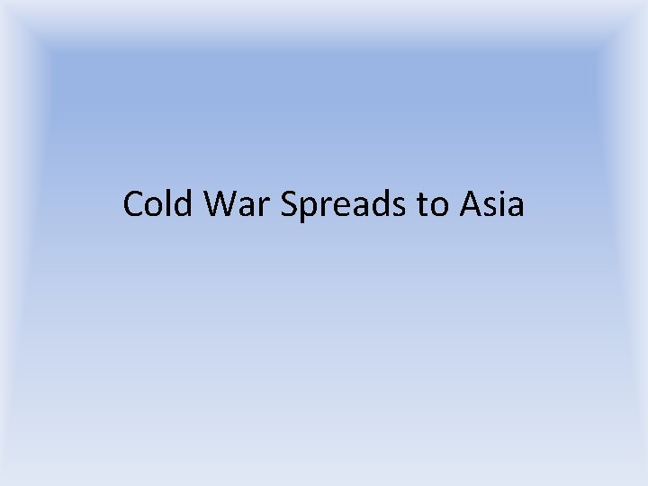 Cold War Spreads to Asia Cold War Spreads to Asia