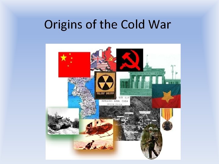 Origins of the Cold War Origins of the Cold War