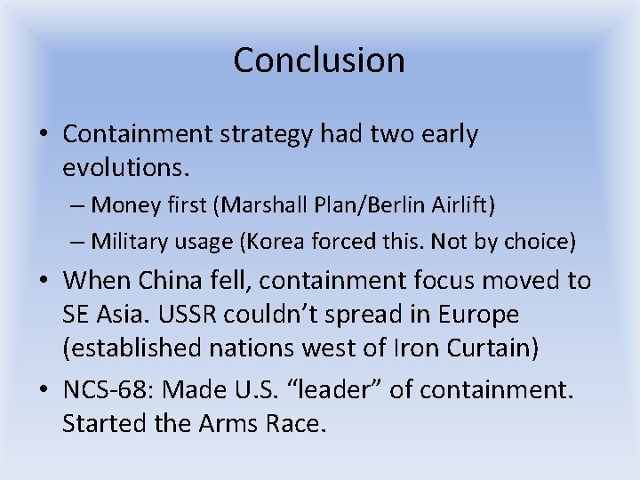 Conclusion • Containment strategy had two early evolutions. – Money first (Marshall Plan/Berlin Airlift) Conclusion • Containment strategy had two early evolutions. – Money first (Marshall Plan/Berlin Airlift)
