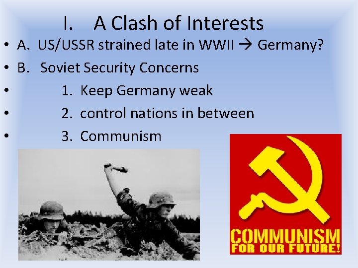 I. A Clash of Interests • A. US/USSR strained late in WWII Germany? • I. A Clash of Interests • A. US/USSR strained late in WWII Germany? •