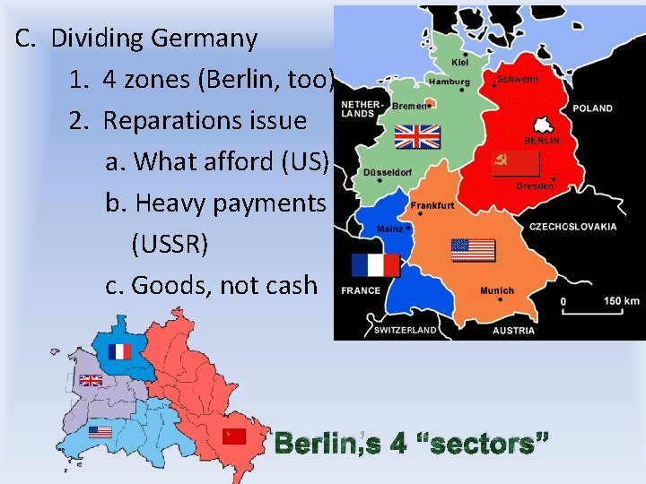 • C. Dividing Germany • 1. 4 zones (Berlin, too) • 2. Reparations • C. Dividing Germany • 1. 4 zones (Berlin, too) • 2. Reparations