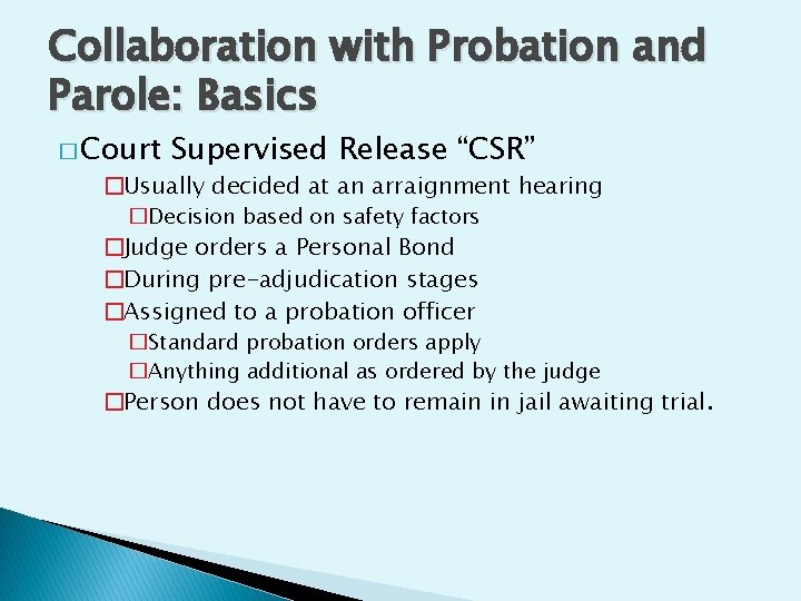 Collaboration with Probation and Parole: Basics � Court Supervised Release “CSR” �Usually decided at