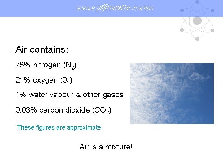 Science Differentiation in action Air contains: 78% nitrogen (N 2) 21% oxygen (02) 1%