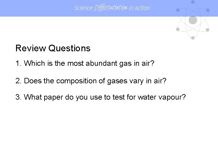 Science Differentiation in action Review Questions 1. Which is the most abundant gas in