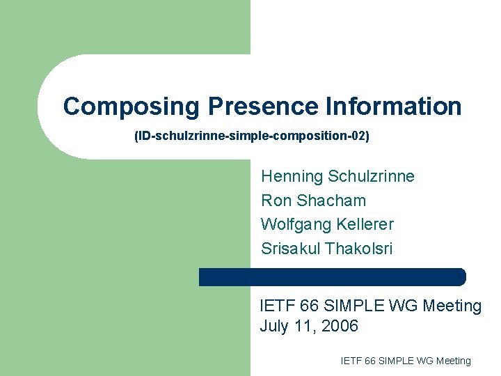 Composing Presence Information (ID-schulzrinne-simple-composition-02) Henning Schulzrinne Ron Shacham Wolfgang Kellerer Srisakul Thakolsri IETF 66