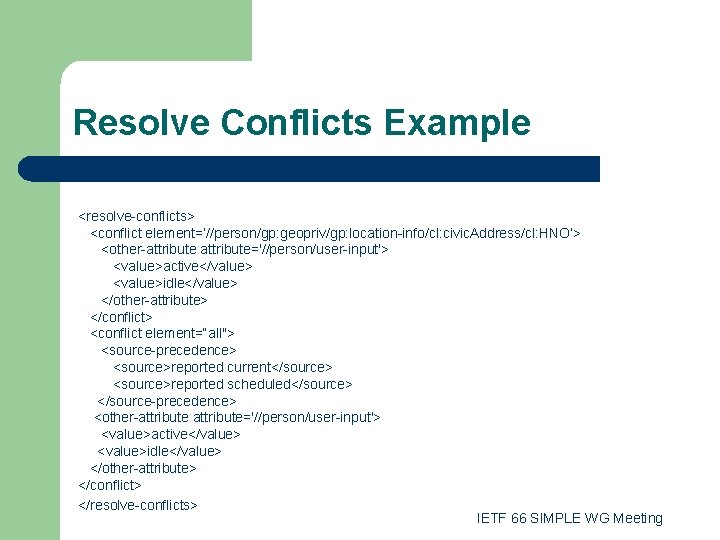 Resolve Conflicts Example <resolve-conflicts> <conflict element=‘//person/gp: geopriv/gp: location-info/cl: civic. Address/cl: HNO’> <other-attribute='//person/user-input'> <value>active</value> <value>idle</value>