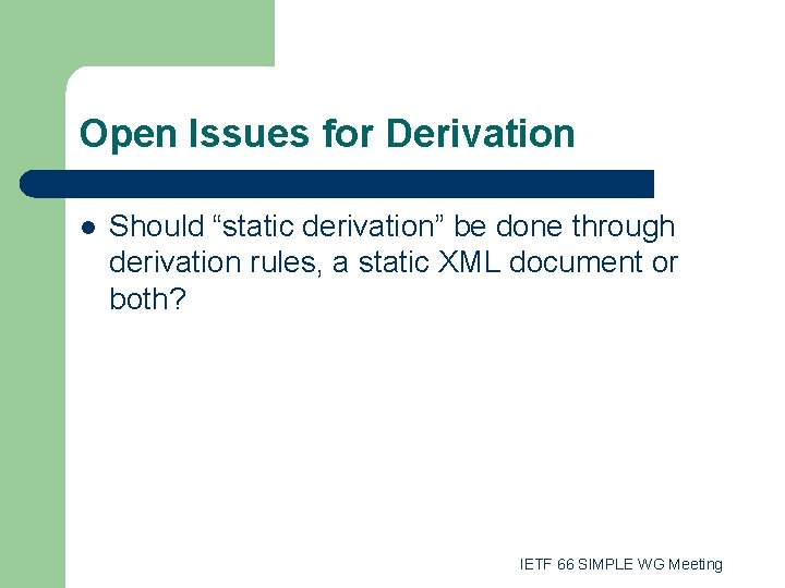 Open Issues for Derivation l Should “static derivation” be done through derivation rules, a