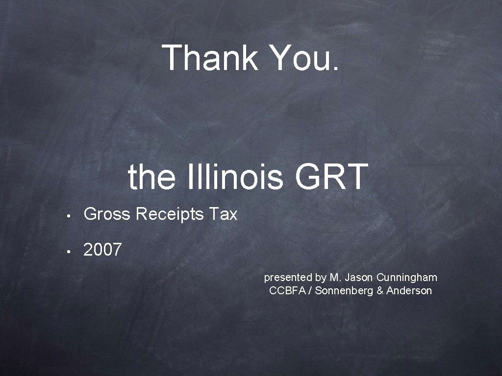 Thank You. the Illinois GRT • Gross Receipts Tax • 2007 presented by M.