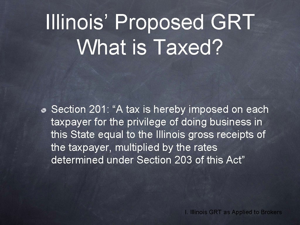 Illinois’ Proposed GRT What is Taxed? Section 201: “A tax is hereby imposed on