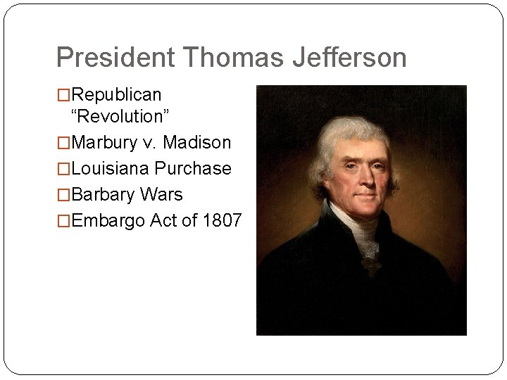 President Thomas Jefferson �Republican “Revolution” �Marbury v. Madison �Louisiana Purchase �Barbary Wars �Embargo Act