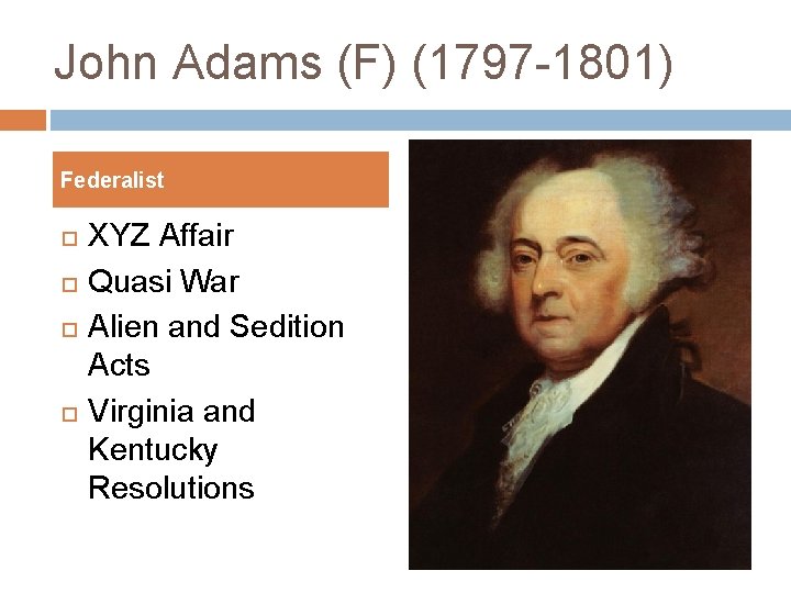 John Adams (F) (1797 -1801) Federalist XYZ Affair Quasi War Alien and Sedition Acts