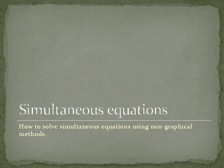 Simultaneous equations How to solve simultaneous equations using non-graphical methods. 