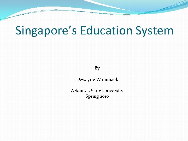 Singapore’s Education System By Dewayne Wammack Arkansas State University Spring 2010 