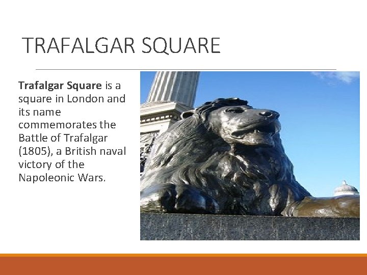 TRAFALGAR SQUARE Trafalgar Square is a square in London and its name commemorates the