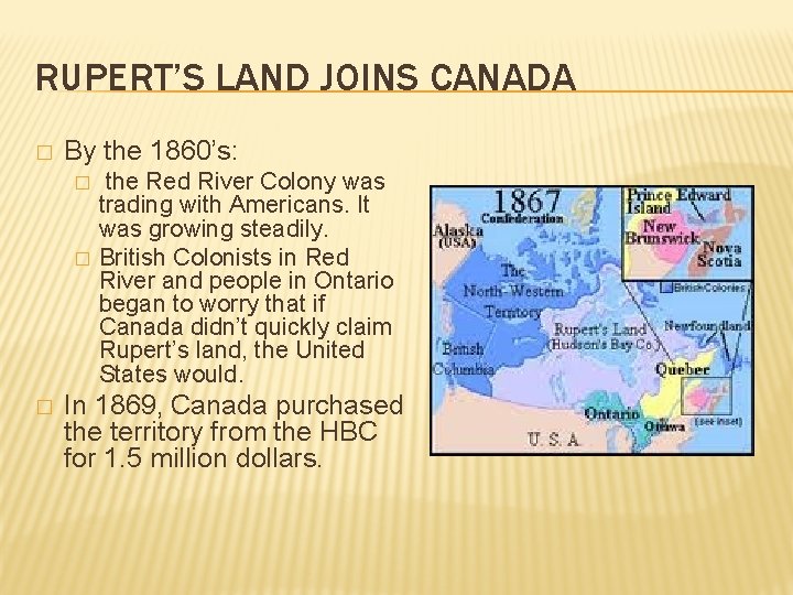 RUPERT’S LAND JOINS CANADA � By the 1860’s: � � � the Red River