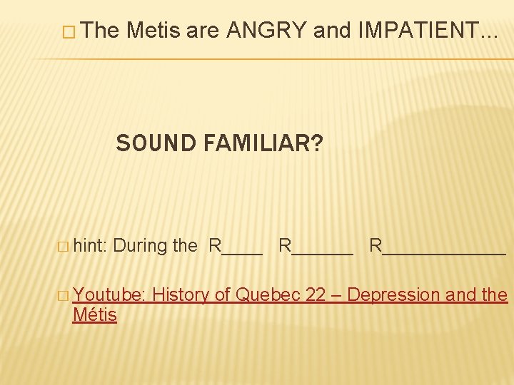 � The Metis are ANGRY and IMPATIENT. . . SOUND FAMILIAR? � hint: During