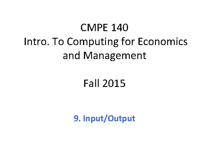 CMPE 140 Intro. To Computing for Economics and Management Fall 2015 9. Input/Output 