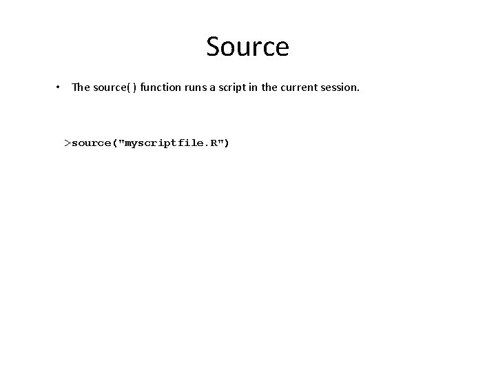 Source • The source( ) function runs a script in the current session. >source("myscriptfile.