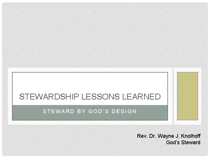 STEWARDSHIP LESSONS LEARNED STEWARD BY GOD’S DESIGN Rev. Dr. Wayne J. Knolhoff God’s Steward