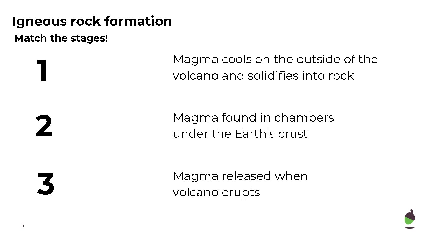 Igneous rock formation Match the stages! 5 1 Magma cools on the outside of