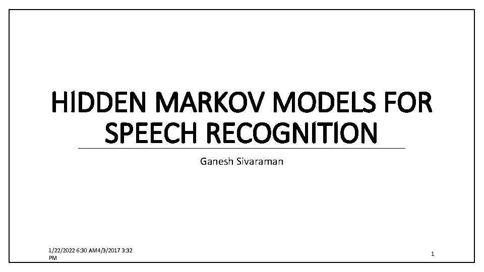 HIDDEN MARKOV MODELS FOR SPEECH RECOGNITION Ganesh Sivaraman 1/22/2022 6: 30 AM 4/3/2017 3: