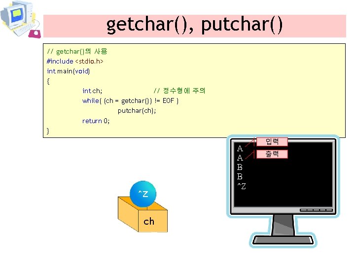 getchar(), putchar() // getchar()의 사용 #include <stdio. h> int main(void) { int ch; //