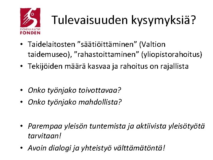 Tulevaisuuden kysymyksiä? • Taidelaitosten ”säätiöittäminen” (Valtion taidemuseo), ”rahastoittaminen” (yliopistorahoitus) • Tekijöiden määrä kasvaa ja