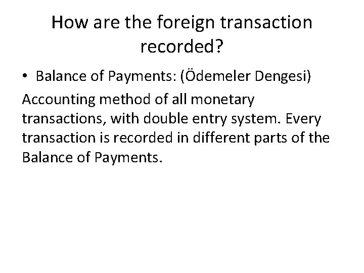 How are the foreign transaction recorded? • Balance of Payments: (Ödemeler Dengesi) Accounting method