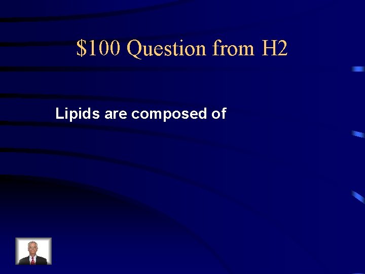 $100 Question from H 2 Lipids are composed of 