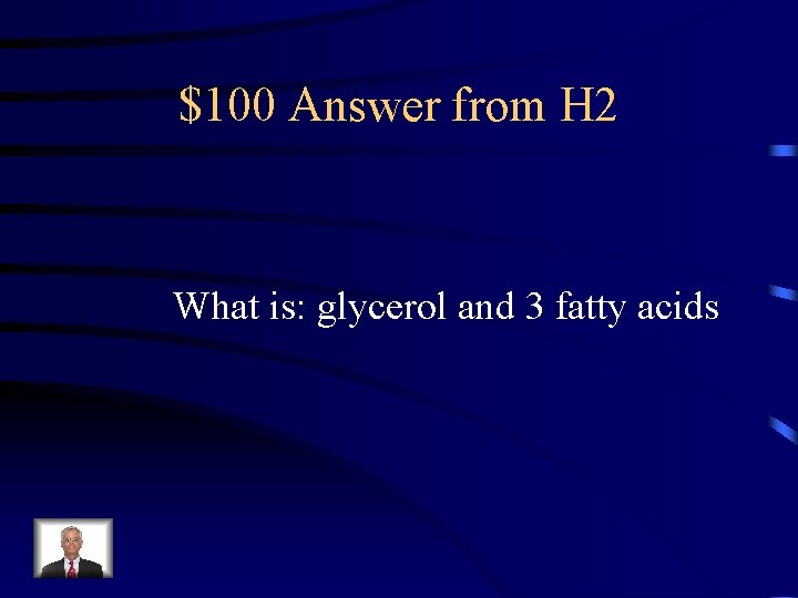 $100 Answer from H 2 What is: glycerol and 3 fatty acids 