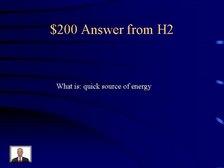 $200 Answer from H 2 What is: quick source of energy 