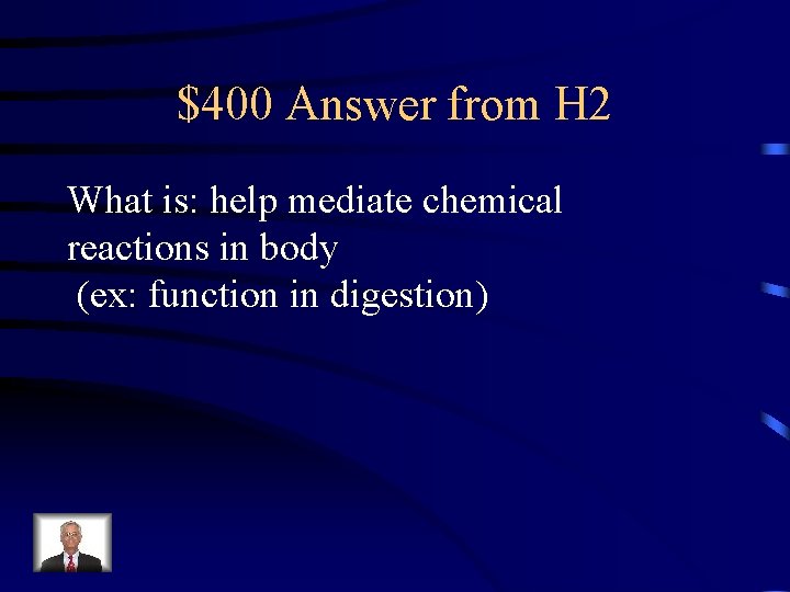 $400 Answer from H 2 What is: help mediate chemical reactions in body (ex: