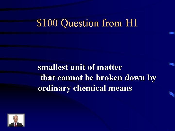 $100 Question from H 1 smallest unit of matter that cannot be broken down