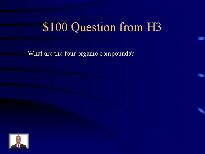 $100 Question from H 3 What are the four organic compounds? 